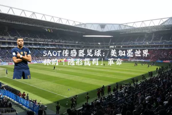SAOT传感器足球:美加墨世界杯的「隐形裁判」革命
