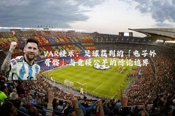 VAR技术:足球裁判的「电子外骨骼」与竞技公平的悖论边界