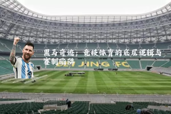 黑马奇迹:竞技体育的底层逻辑与赛制陷阱