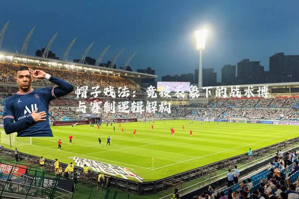 帽子戏法:竞技表象下的战术博弈与赛制逻辑解构