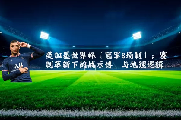 美加墨世界杯「冠军8场制」:赛制革新下的战术博弈与地理逻辑