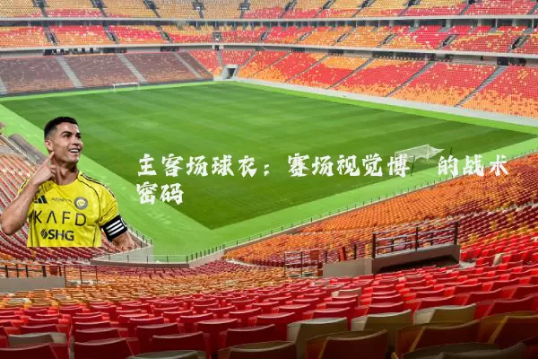 主客场球衣：赛场视觉博弈的战术密码