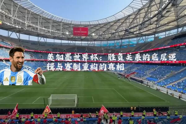 美加墨世界杯:胜负关系的底层逻辑与赛制重构的真相