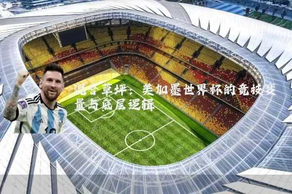 混合草坪:美加墨世界杯的竞技变量与底层逻辑