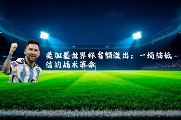 美加墨世界杯名额溢出:一场被低估的战术革命