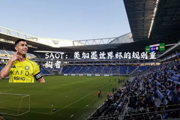 SAOT:美加墨世界杯的规则重构者