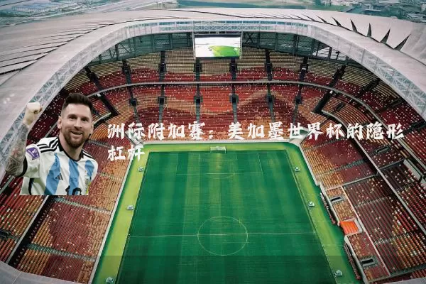 洲际附加赛:美加墨世界杯的隐形杠杆