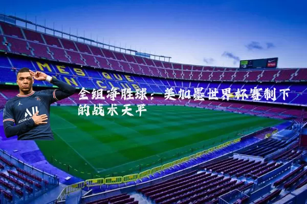 全组净胜球:美加墨世界杯赛制下的战术天平