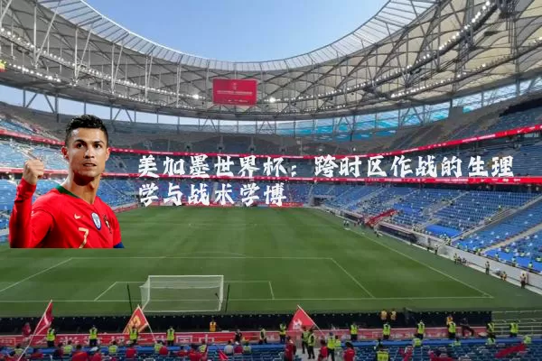 美加墨世界杯：跨时区作战的生理学与战术学博弈