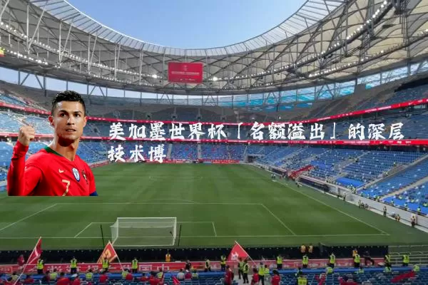 美加墨世界杯「名额溢出」的深层技术博弈