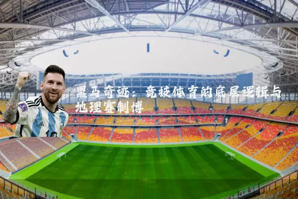 黑马奇迹:竞技体育的底层逻辑与地理赛制博弈