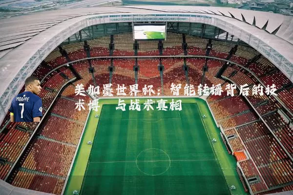 美加墨世界杯：智能转播背后的技术博弈与战术真相